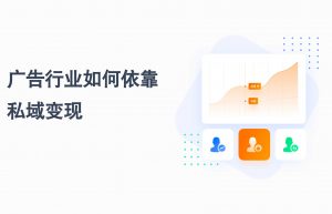 广告行业也可以做私域？看看广告行业如何依靠私域变现
